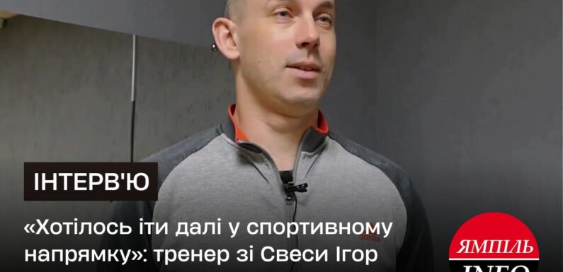 🔴 «Хотілось іти далі у спортивному напрямку»: тренер зі Свеси Ігор Рязанець продовжує справу у Шостці