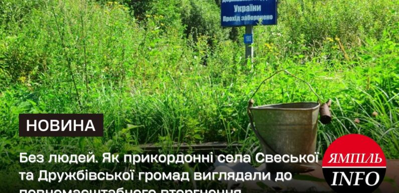 🔴 Без людей. Як прикордонні села Свеської та Дружбівської громад виглядали до повномасштабного вторгнення