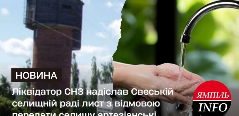 «Жодного обов’язку передавати безоплатно немає»: ліквідатор СНЗ надіслав Свеській селищній раді лист з відмовою передати селищу артезіанські свердловини