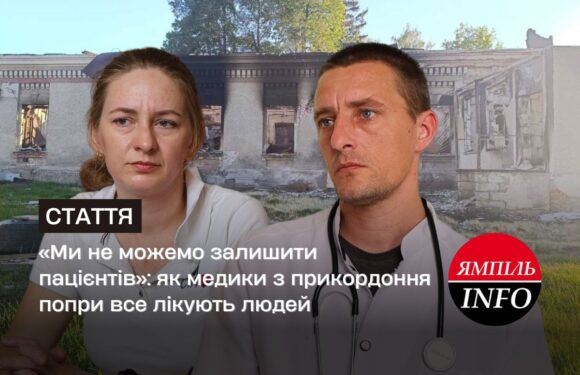 «Ми не можемо залишити пацієнтів»: як медики з прикордоння попри все лікують людей