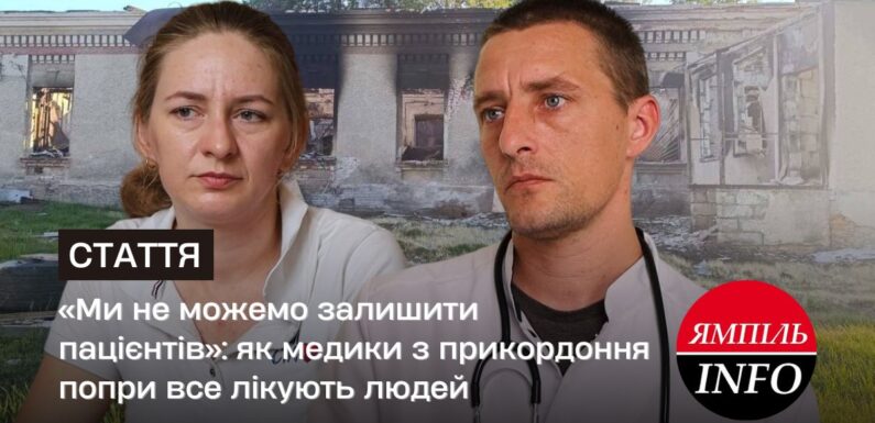 «Ми не можемо залишити пацієнтів»: як медики з прикордоння попри все лікують людей