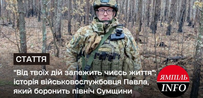 “Від твоїх дій залежить чиєсь життя”: історія військовослужбовця Павла, який боронить північ Сумщини