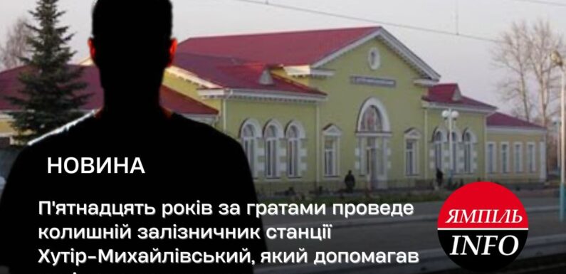П’ятнадцять років за гратами проведе колишній залізничник станції Хутір-Михайлівський, який допомагав росіянам на початку вторгнення